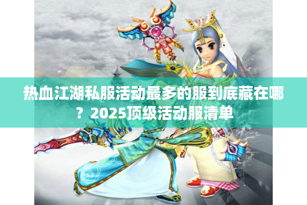 热血江湖私服活动最多的服到底藏在哪？2025顶级活动服清单