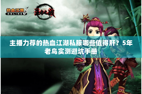 主播力荐的热血江湖私服哪些值得肝?5年老鸟实测避坑手册 主播力荐的热血江湖私服哪些值得肝?5年老鸟实测避坑手册