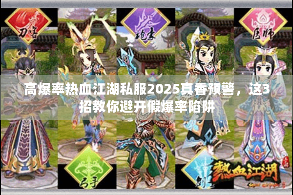 高爆率热血江湖私服2025真香预警，这3招教你避开假爆率陷阱