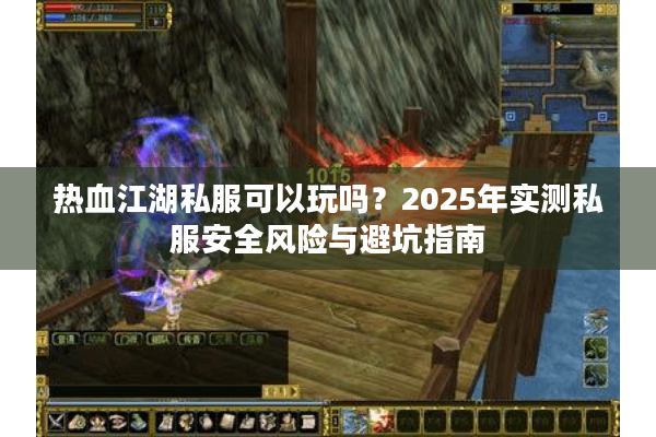 热血江湖私服可以玩吗?2025年实测私服安全风险与避坑指南 热血江湖私服可以玩吗?2025年实测私服安全风险与避坑指南
