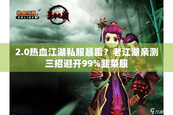 2.0热血江湖私服暴雷？老江湖亲测三招避开99%韭菜服