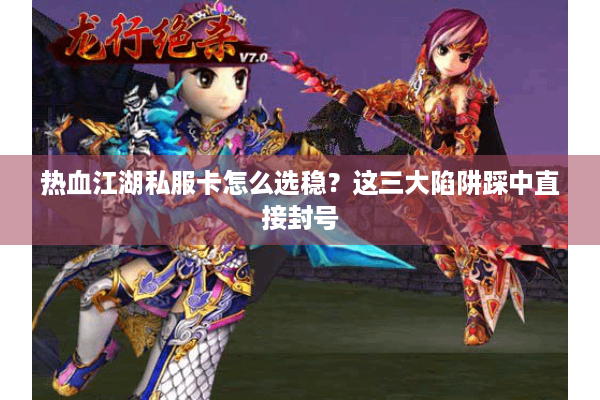 热血江湖私服卡怎么选稳?这三大陷阱踩中直接封号 热血江湖私服卡怎么选稳?这三大陷阱踩中直接封号