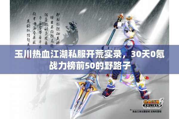 玉川热血江湖私服开荒实录，30天0氪战力榜前50的野路子