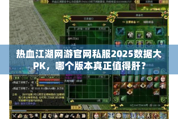 热血江湖网游官网私服2025数据大PK，哪个版本真正值得肝？