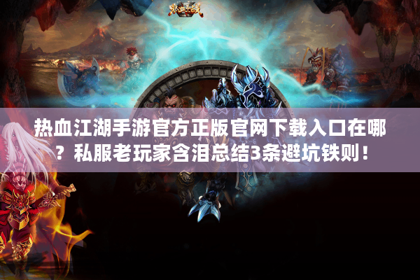 热血江湖手游官方正版官网下载入口在哪?私服老玩家含泪总结3条避坑铁则! 热血江湖手游官方正版官网下载入口在哪?私服老玩家含泪总结3条避坑铁则!