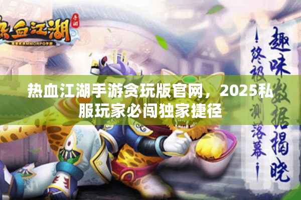 热血江湖手游贪玩版官网，2025私服玩家必闯独家捷径
