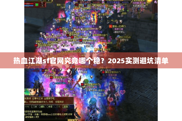 热血江湖sf官网究竟哪个稳？2025实测避坑清单