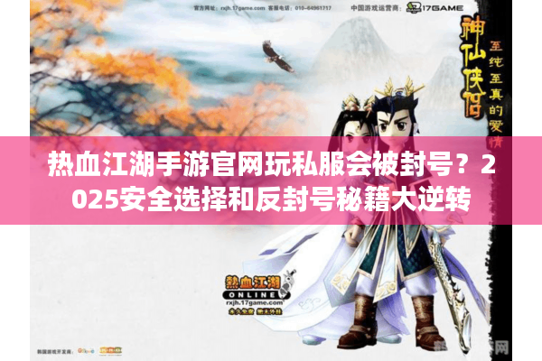 热血江湖手游官网玩私服会被封号?2025安全选择和反封号秘籍大逆转 热血江湖手游官网玩私服会被封号?2025安全选择和反封号秘籍大逆转