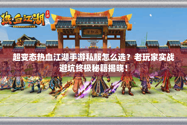 超变态热血江湖手游私服怎么选?老玩家实战避坑终极秘籍揭晓! 超变态热血江湖手游私服怎么选?老玩家实战避坑终极秘籍揭晓!