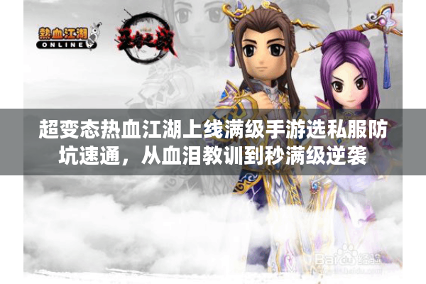 超变态热血江湖上线满级手游选私服防坑速通，从血泪教训到秒满级逆袭