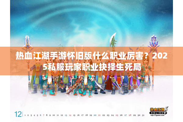 热血江湖手游怀旧版什么职业厉害？2025私服玩家职业抉择生死局