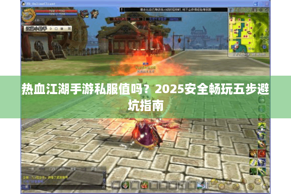 热血江湖手游私服值吗？2025安全畅玩五步避坑指南