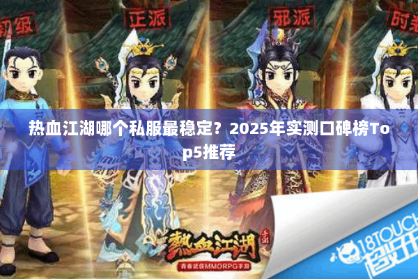 热血江湖哪个私服最稳定?2025年实测口碑榜Top5推荐 热血江湖哪个私服最稳定?2025年实测口碑榜Top5推荐