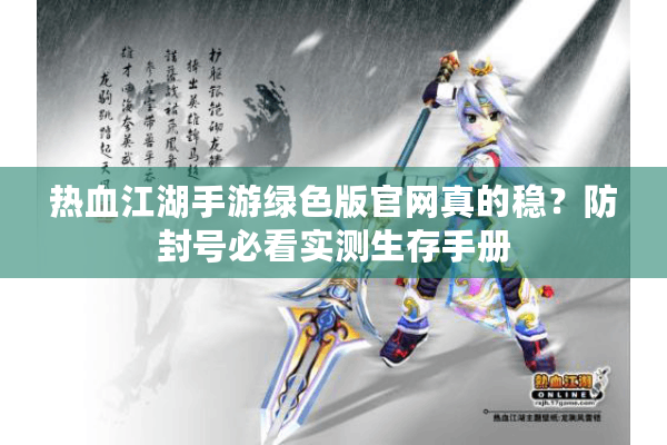 热血江湖手游绿色版官网真的稳？防封号必看实测生存手册