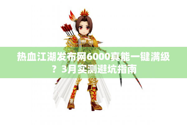 热血江湖发布网6000真能一键满级？3月实测避坑指南