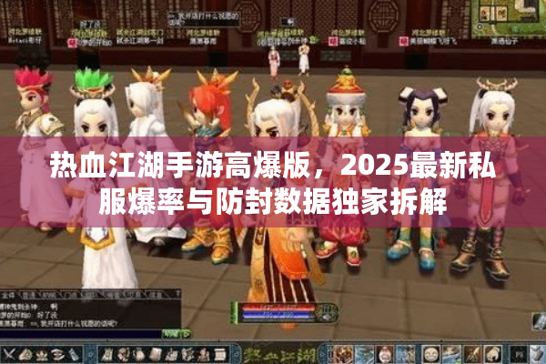 热血江湖手游高爆版，2025最新私服爆率与防封数据独家拆解