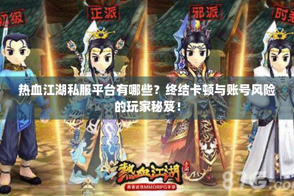 热血江湖私服平台有哪些?终结卡顿与账号风险的玩家秘笈! 热血江湖私服平台有哪些?终结卡顿与账号风险的玩家秘笈!