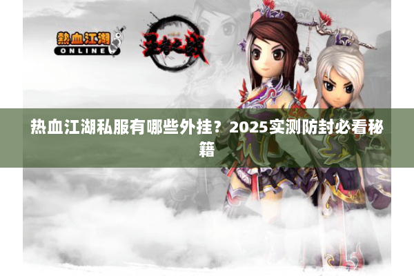 热血江湖私服有哪些外挂？2025实测防封必看秘籍