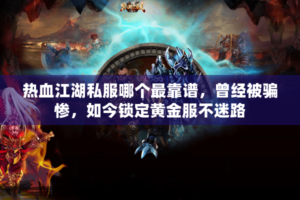 热血江湖私服哪个最靠谱,曾经被骗惨,如今锁定黄金服不迷路 热血江湖私服哪个最靠谱,曾经被骗惨,如今锁定黄金服不迷路