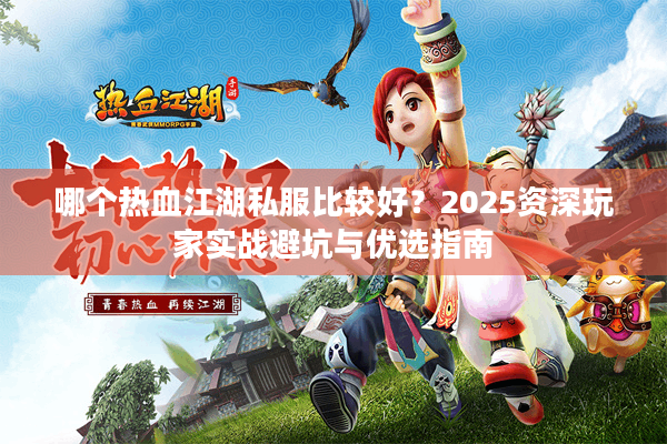 哪个热血江湖私服比较好？2025资深玩家实战避坑与优选指南