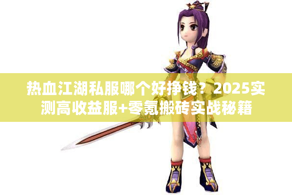 热血江湖私服哪个好挣钱?2025实测高收益服+零氪搬砖实战秘籍 热血江湖私服哪个好挣钱?2025实测高收益服+零氪搬砖实战秘籍