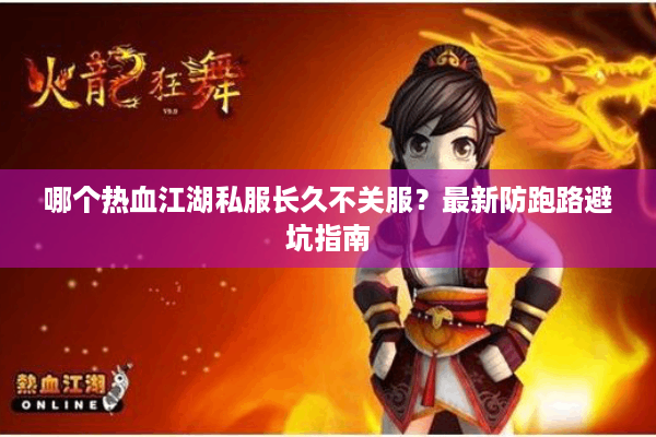 哪个热血江湖私服长久不关服？最新防跑路避坑指南