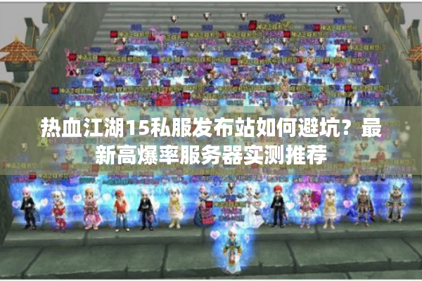 热血江湖15私服发布站如何避坑?最新高爆率服务器实测推荐 热血江湖15私服发布站如何避坑?最新高爆率服务器实测推荐