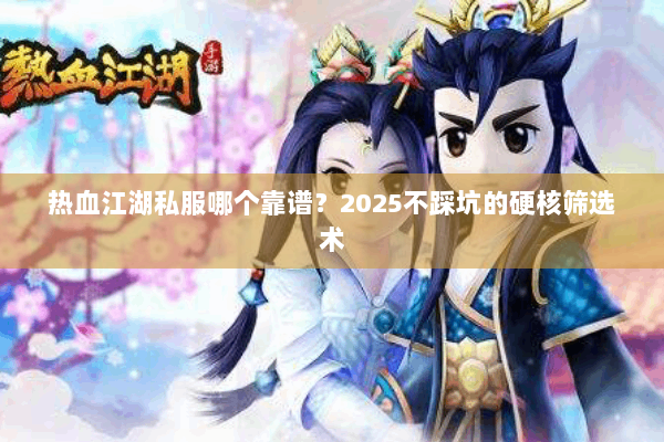 热血江湖私服哪个靠谱？2025不踩坑的硬核筛选术