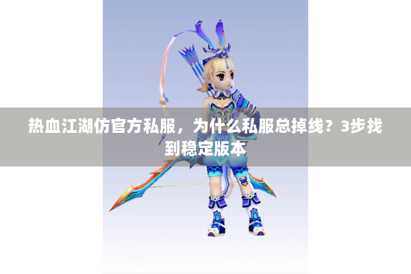 热血江湖仿官方私服，为什么私服总掉线？3步找到稳定版本