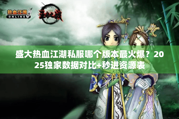 盛大热血江湖私服哪个版本最火爆？2025独家数据对比+秒进资源表