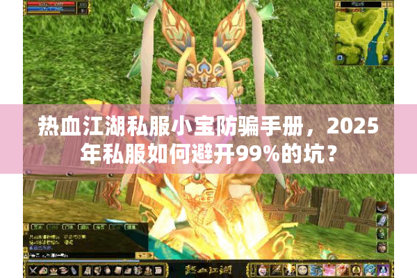 热血江湖私服小宝防骗手册，2025年私服如何避开99%的坑？