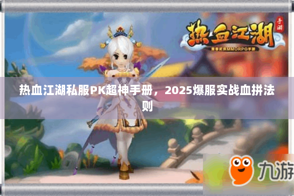 热血江湖私服PK超神手册，2025爆服实战血拼法则