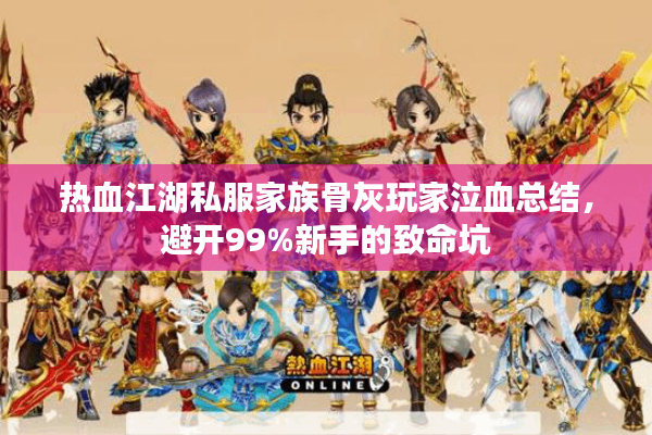 热血江湖私服家族骨灰玩家泣血总结，避开99%新手的致命坑