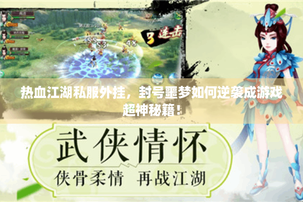 热血江湖私服外挂,封号噩梦如何逆袭成游戏超神秘籍! 热血江湖私服外挂,封号噩梦如何逆袭成游戏超神秘籍!