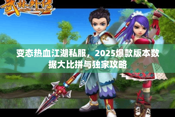 变态热血江湖私服，2025爆款版本数据大比拼与独家攻略