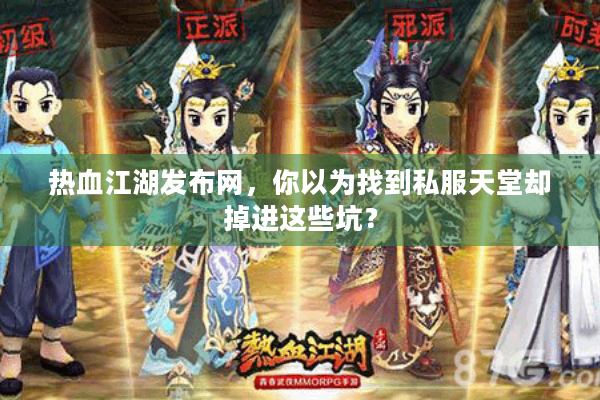 热血江湖发布网,你以为找到私服天堂却掉进这些坑? 热血江湖发布网,你以为找到私服天堂却掉进这些坑?