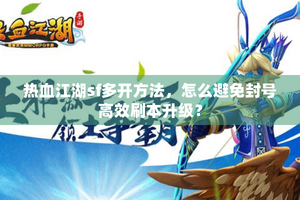 热血江湖sf多开方法，怎么避免封号高效刷本升级？