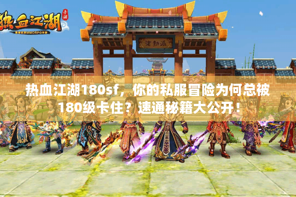 热血江湖180sf，你的私服冒险为何总被180级卡住？速通秘籍大公开！