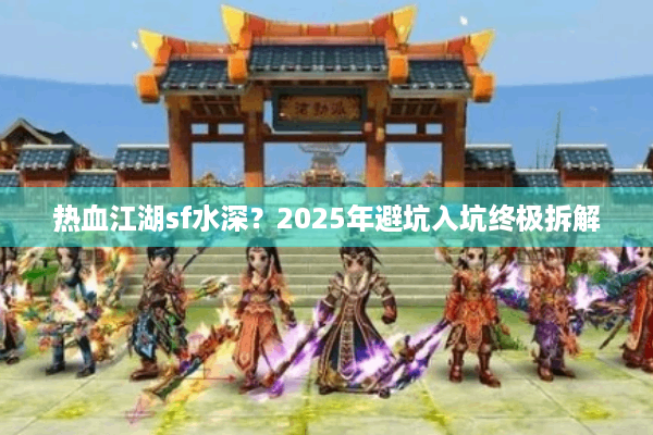 热血江湖sf水深？2025年避坑入坑终极拆解