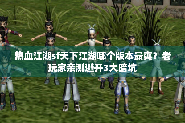 热血江湖sf天下江湖哪个版本最爽？老玩家亲测避开3大暗坑