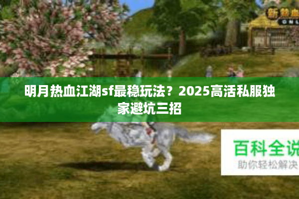 明月热血江湖sf最稳玩法？2025高活私服独家避坑三招