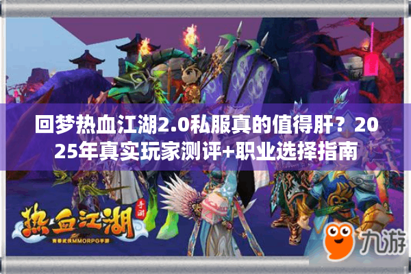 回梦热血江湖2.0私服真的值得肝?2025年真实玩家测评+职业选择指南 回梦热血江湖2.0私服真的值得肝?2025年真实玩家测评+职业选择指南