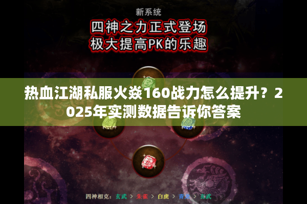 热血江湖私服火焱160战力怎么提升？2025年实测数据告诉你答案