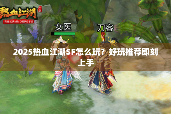 2025热血江湖SF怎么玩？好玩推荐即刻上手