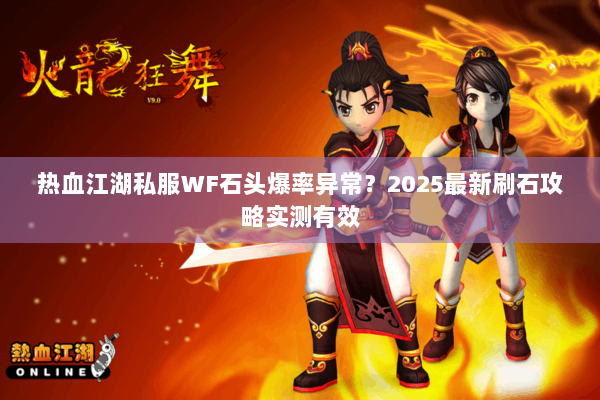 热血江湖私服WF石头爆率异常?2025最新刷石攻略实测有效 热血江湖私服WF石头爆率异常?2025最新刷石攻略实测有效