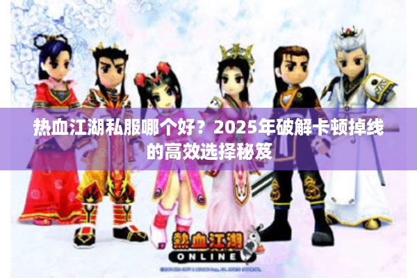 热血江湖私服哪个好？2025年破解卡顿掉线的高效选择秘笈