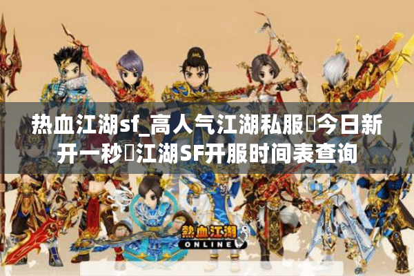 热血江湖sf_高人气江湖私服▷今日新开一秒◁江湖SF开服时间表查询 热血江湖sf_高人气江湖私服▷今日新开一秒◁江湖SF开服时间表查询