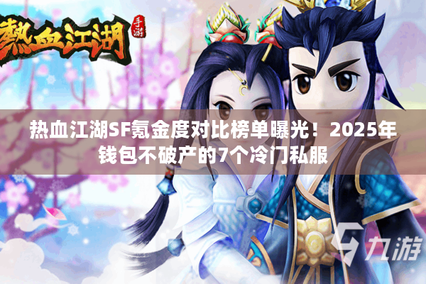 热血江湖SF氪金度对比榜单曝光!2025年钱包不破产的7个冷门私服 热血江湖SF氪金度对比榜单曝光!2025年钱包不破产的7个冷门私服