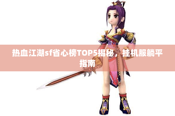 热血江湖sf省心榜TOP5揭秘,挂机服躺平指南 热血江湖sf省心榜TOP5揭秘,挂机服躺平指南