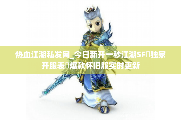 热血江湖私发网_今日新开一秒江湖SF▷独家开服表◁爆款怀旧服实时更新 热血江湖私发网_今日新开一秒江湖SF▷独家开服表◁爆款怀旧服实时更新